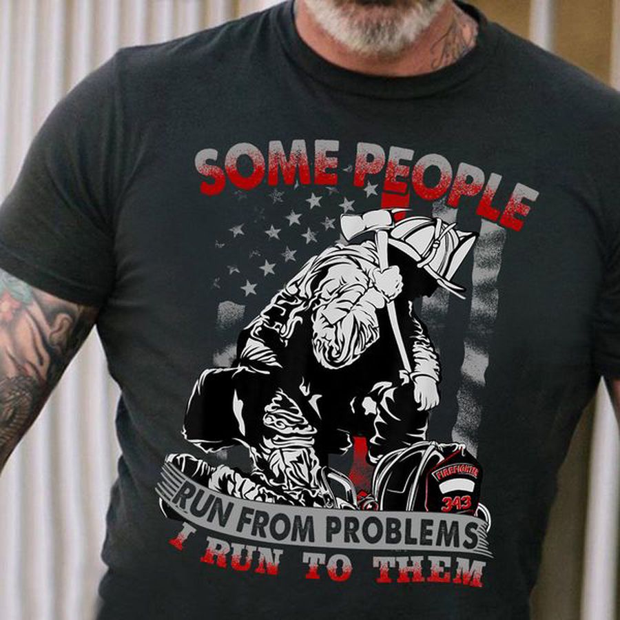 Some People Run From Problems I Run To Them, Firefighter Shirt