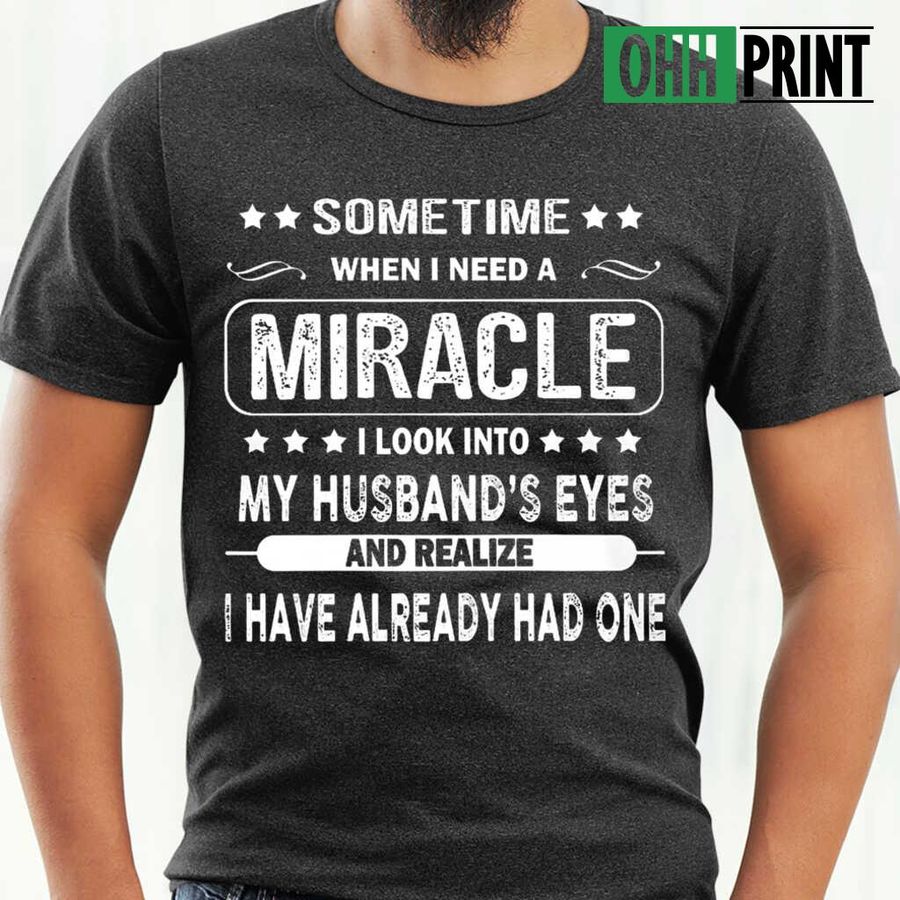 Sometime When I Need A Miracle I Look Into My Husband's Eyes And Realize I Have Already Had One Tshirts Black