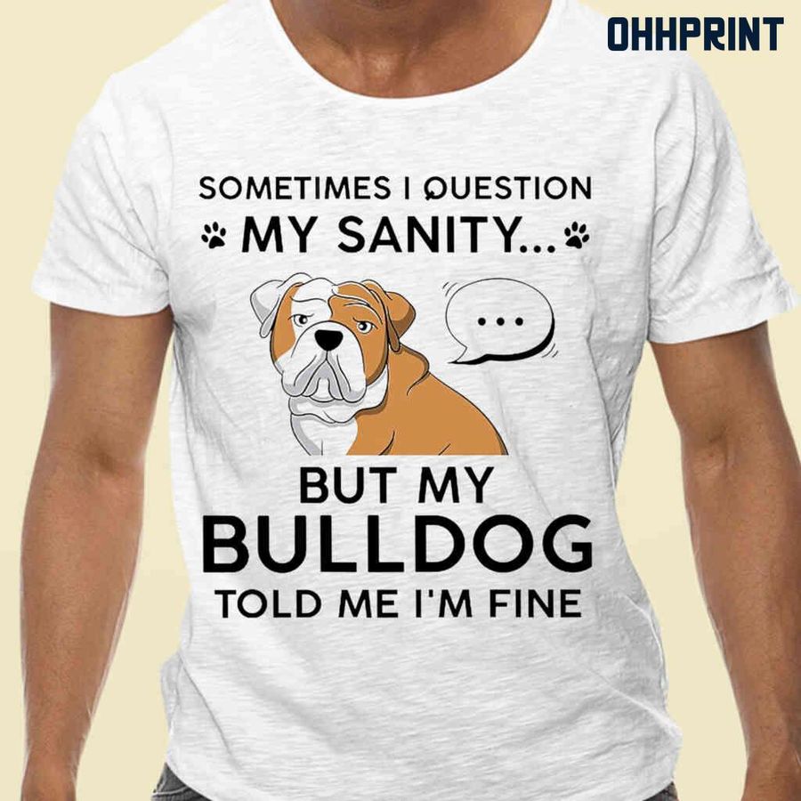 Sometimes I Question My Sanity But My Bulldog Told Me I'm Fine Tshirts White