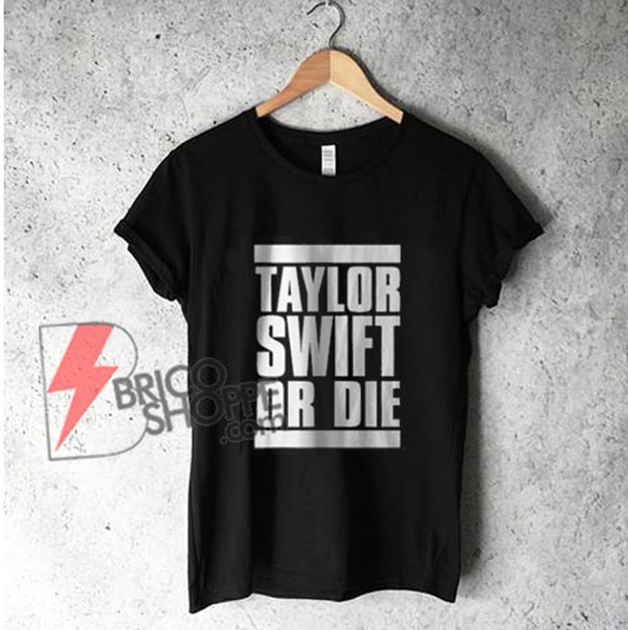 Taylor swift or die T-Shirt – Funny’s Shirt on Sale