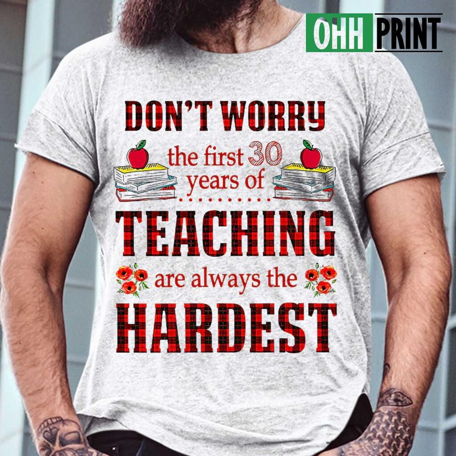 Teacher Don't Worry The First 30 Years Of Teaching Are Always The Hardesr Tshirts White