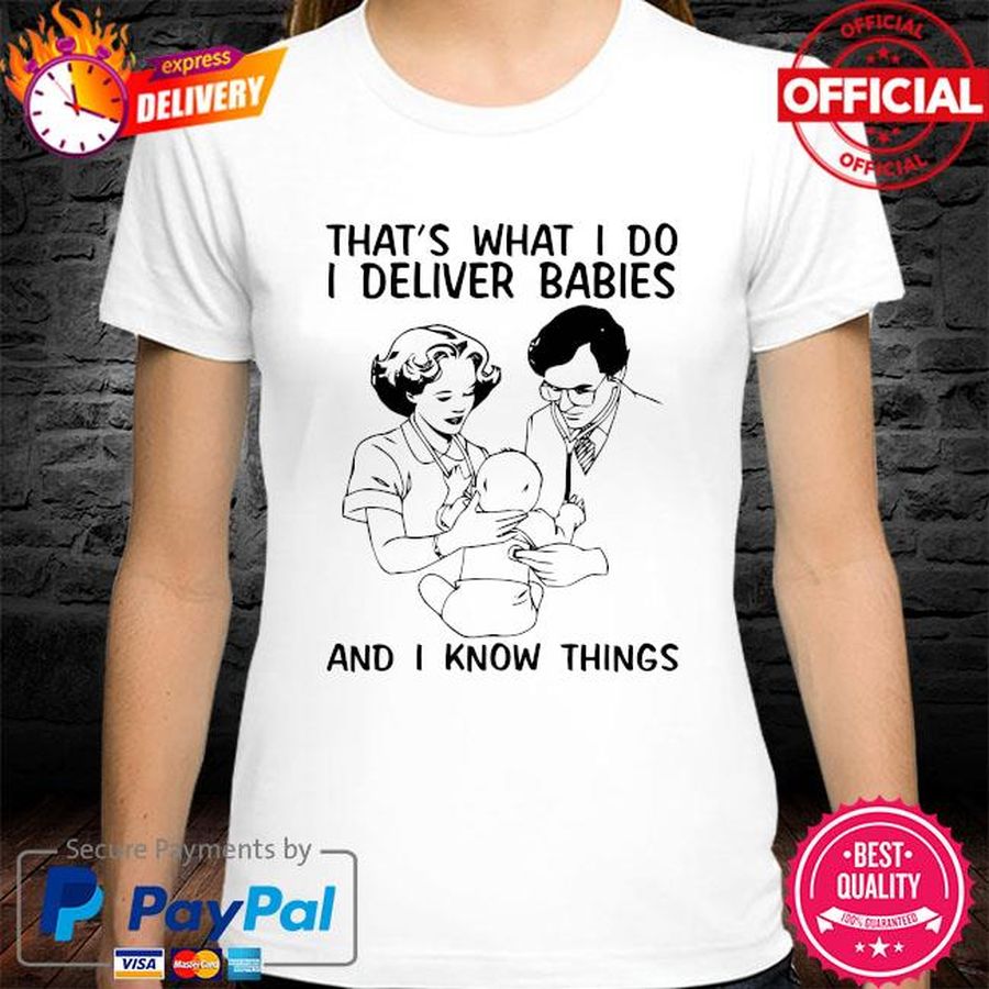 That's what I do I deliver babies and I know things shirt