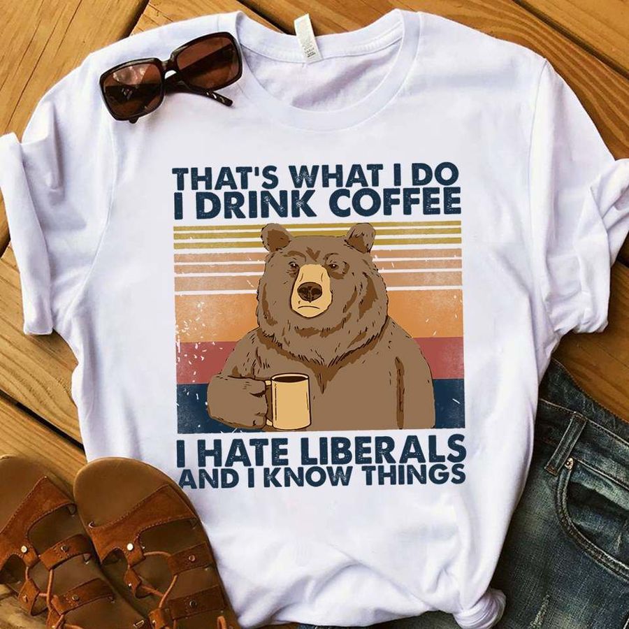 That's what I do I drink coffee I hate liberals and I know things – Bear and coffee, liberal party