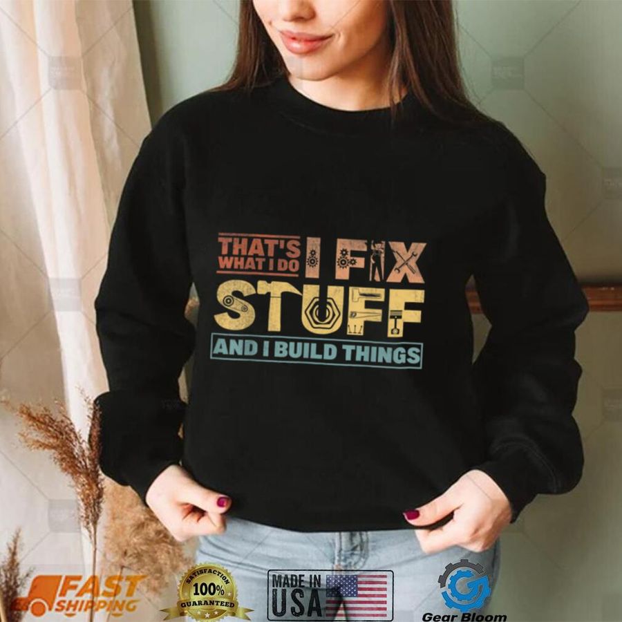 That's What I Do, I Fix Stuff And I Build Things Weathered T Shirt
