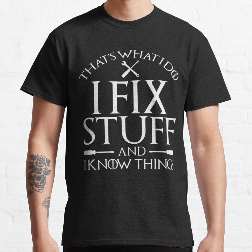 That_s What I Do I Fix Stuff And I Know Things Classic T-Shirt