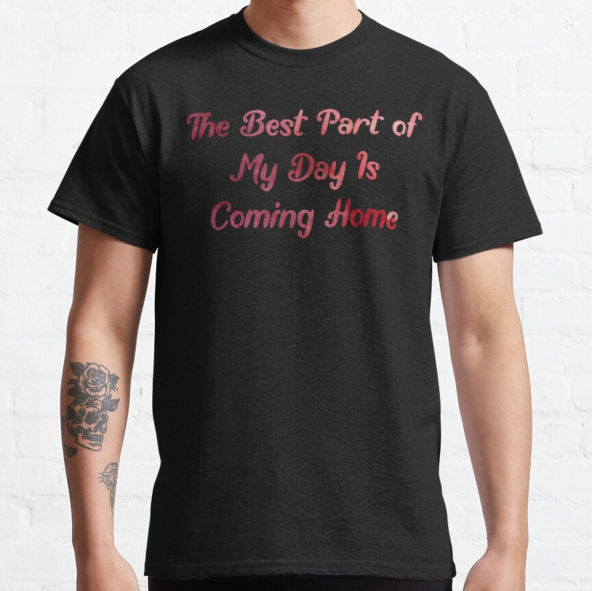The Best Part of My Day Is Coming Home Classic T-Shirt