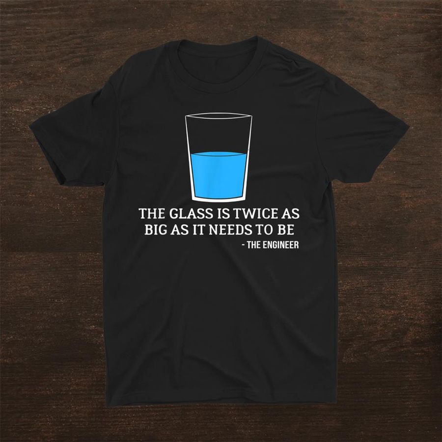 The Glass Is Twice As Big As It Needs To Be Engineer Shirt