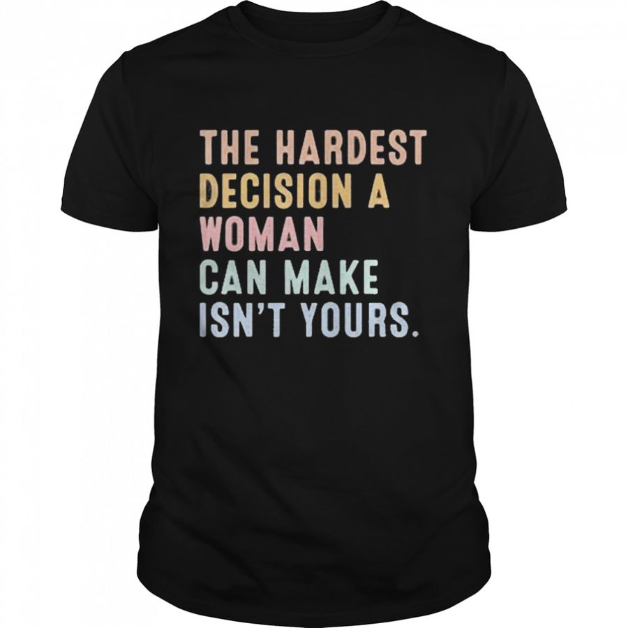 The Hardest Decision A Woman Can Make Reproductive Rights Shirt