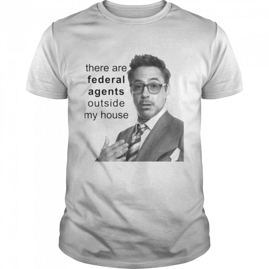 There are federal agents outside my house robert downey jr shirt