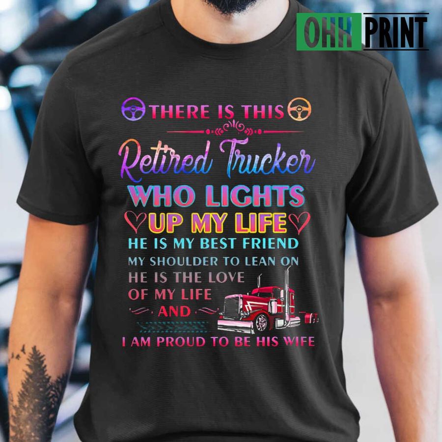 There Is This Retired Trucker Who Lights Up My Life I Am Proud To Be His Wife Tshirts Black