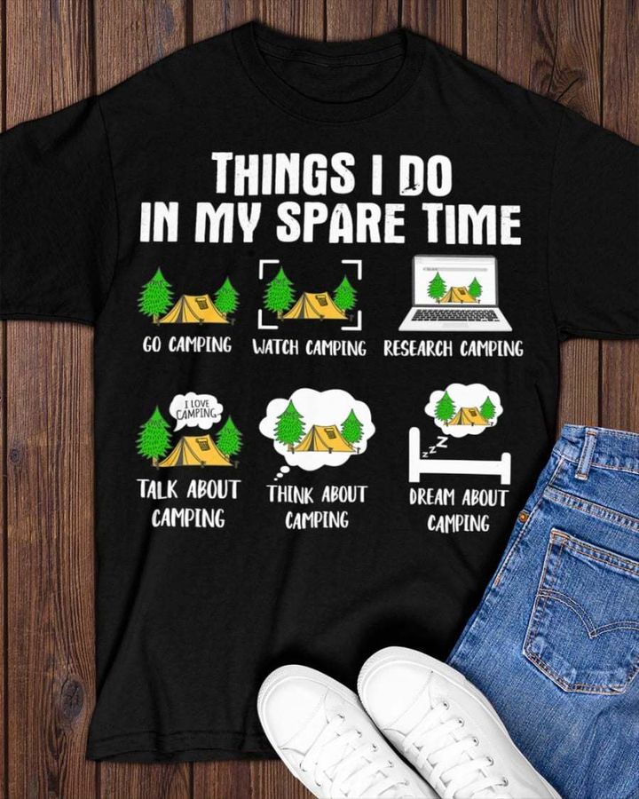 Things I do in my spare time – Go camping, watch camping, research camping, talk about camping, camping lover shirt