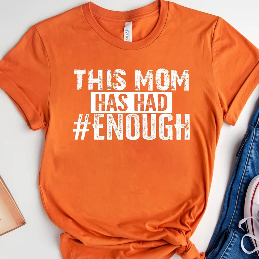 This Mom Has Had Enough Wear Orange Protect Our Kids Not Guns Shirt