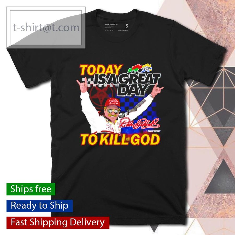 Today is a great day to kill God Dale Earnhardt shirt