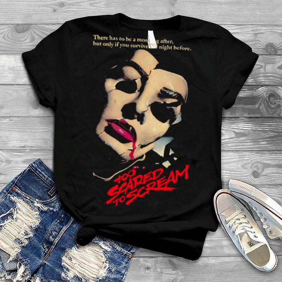 Too Scared To Scream There Has To Be A Morning After But Only If You Survive The Night Before shirt