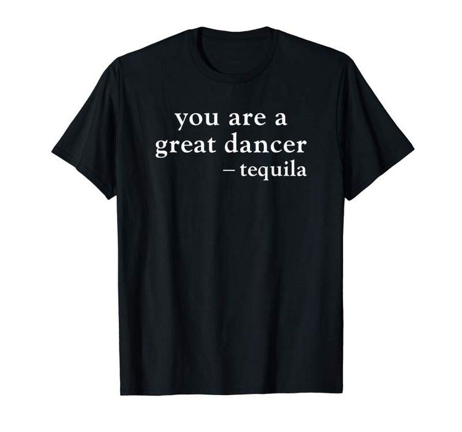 Trending You're A Great Dancer Funny Tequila Drinking Quote Shirt