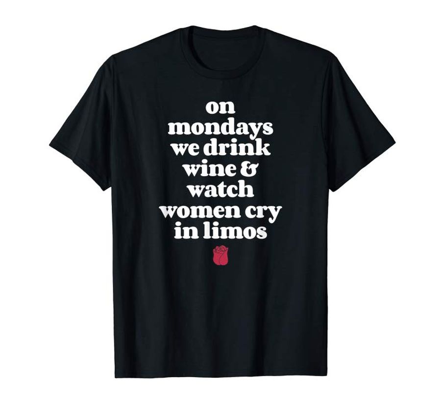 Trends On Mondays We Drink Wine And Watch Women Cry In Limos Shirt