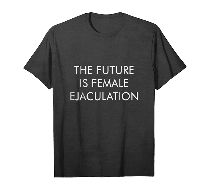 Trends The Future Is Female Ejacklation Shirt Unisex T-Shirt