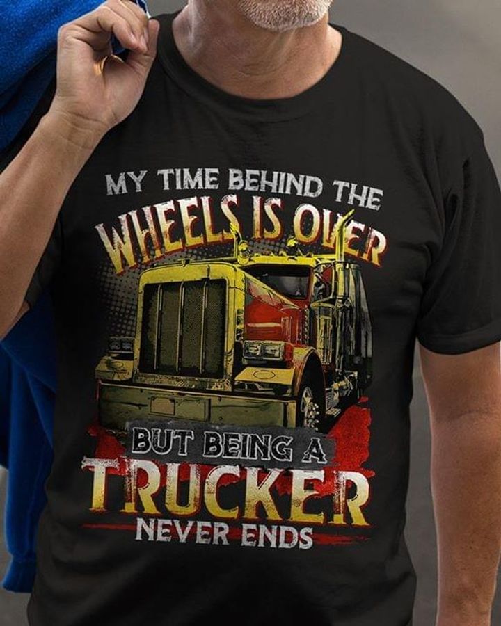 Trucker Pride My Time Behind Wheels Is Over But Being A Trucker Never Ends Black T Shirt Men And Women S-6XL Cotton