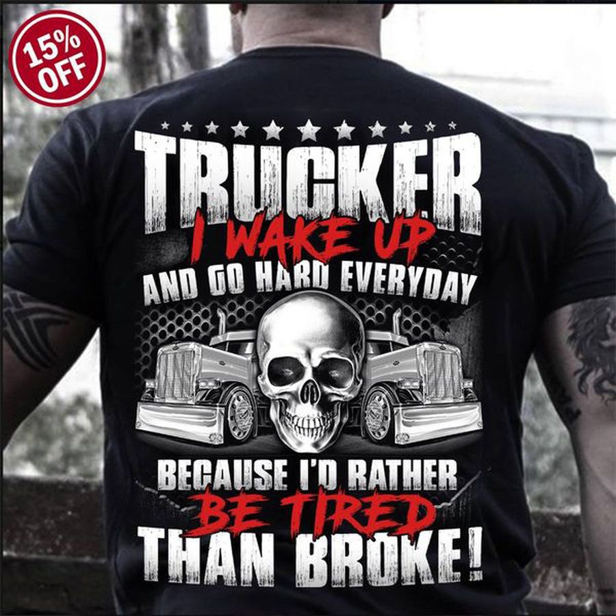 Trucker Shirt, Gift For Driver, Trucker I Wake Up And Go Hard Everyday Because I'd Rather Be Tired Than Broke
