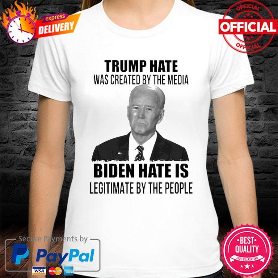 Trump Hate Was Created By The Media Biden Hate Is Legitimate By The People Shirt