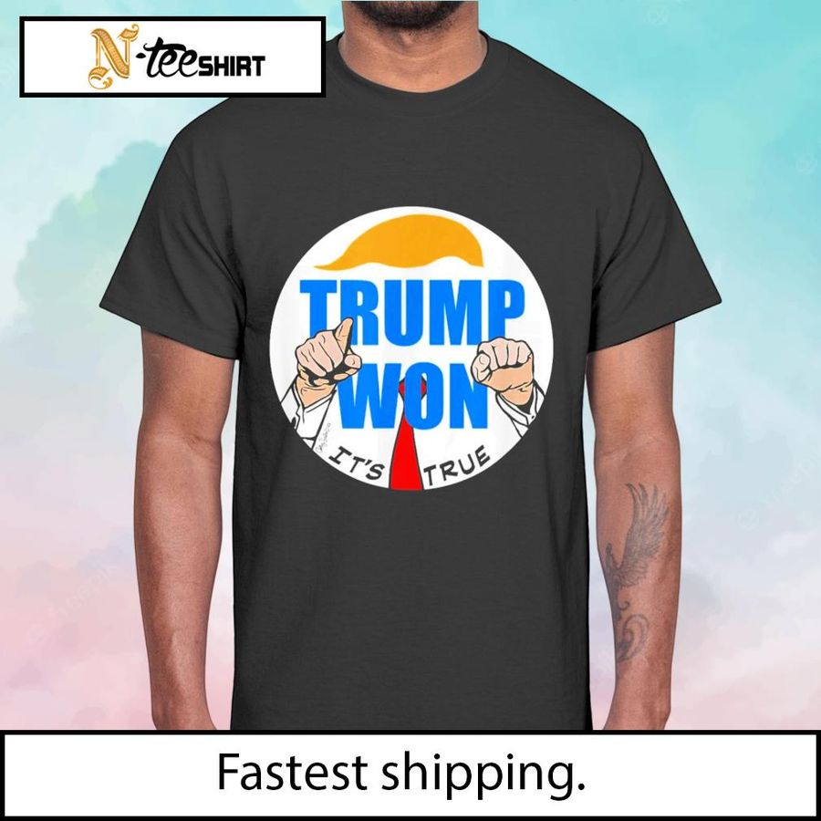 Trump won it's true shirt