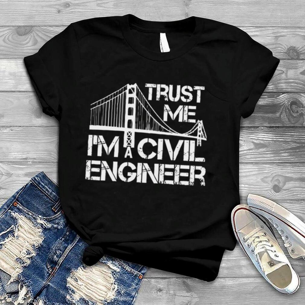 Trust Me I Am A Civil Engineer shirt