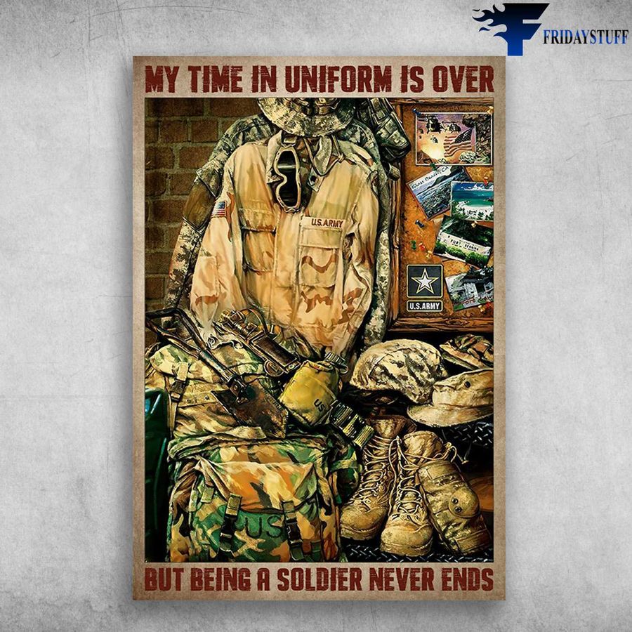 U.S. ARMY, Soldier Uniform – My Time In Uniform Is Over, But Being A Soldier Never Ends