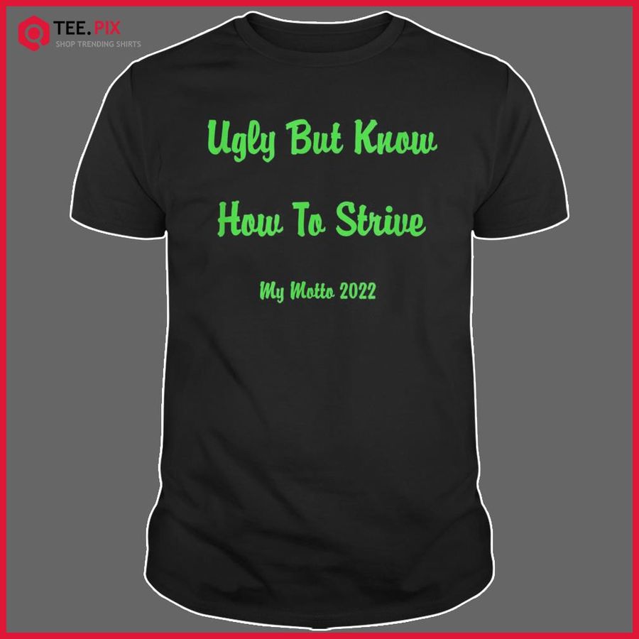 Ugly But Know How To Strive My Motto 2022 Shirt