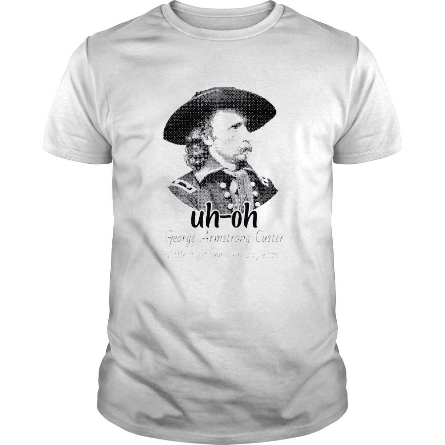 Uhoh george armstrong custer little bighorn june 25 1876 shirt