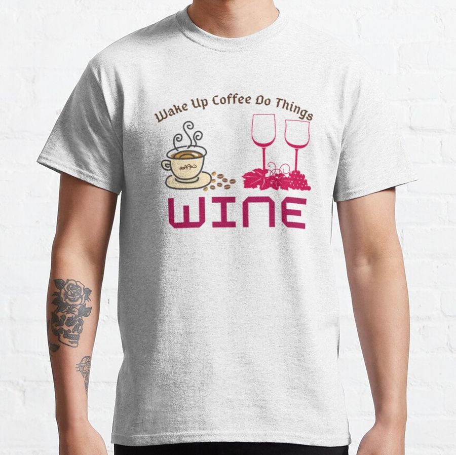 Wake Up Coffee Do Things Wine  Classic T-Shirt