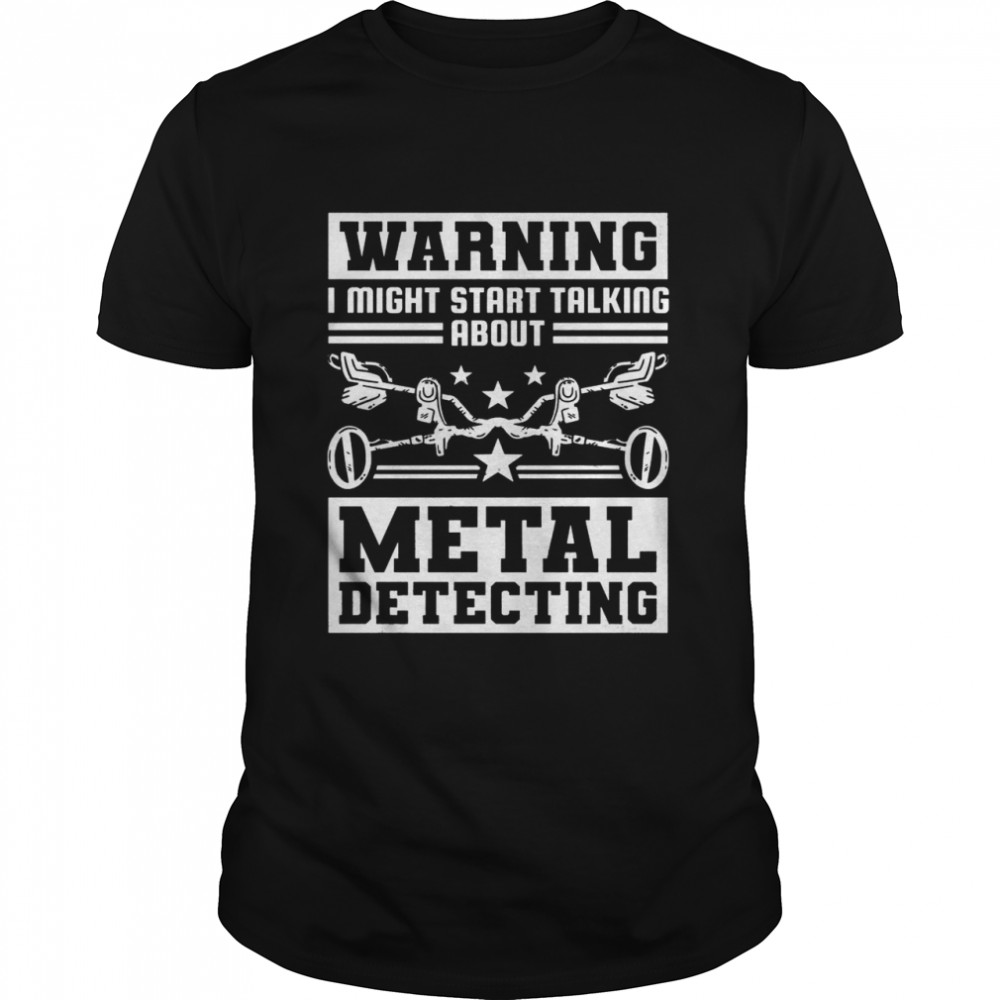 Warning, I might start talking about metal detecting shirt, Tshirt, Hoodie, Sweatshirt, Long Sleeve, Youth, funny shirts, gift shirts