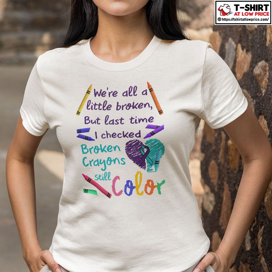 We Are All A Little Broken But The Last Time I Checked Broken Crayons Still Color Shirt 