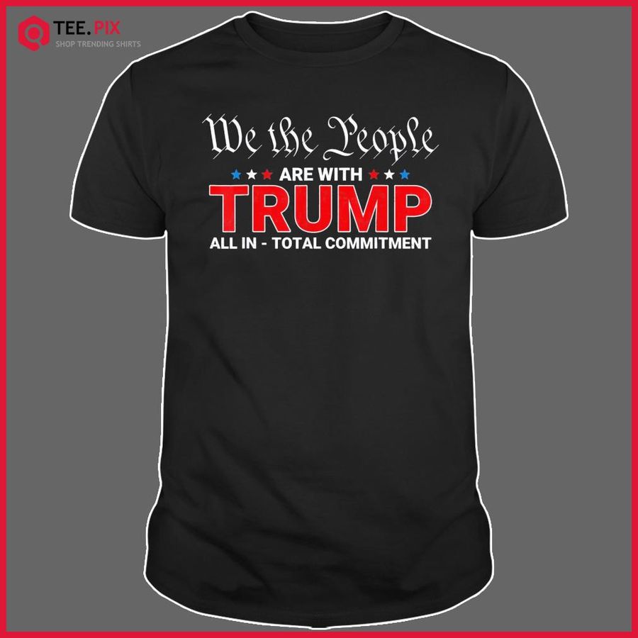 We The People Are With Trump All In Total Commitment T-Shirt