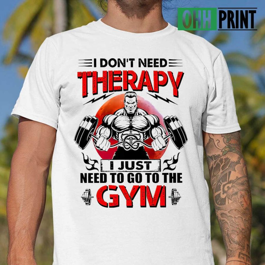 Weight Lifting I Don't Need Therapy I Just Need To Go To The Gym Tshirts White