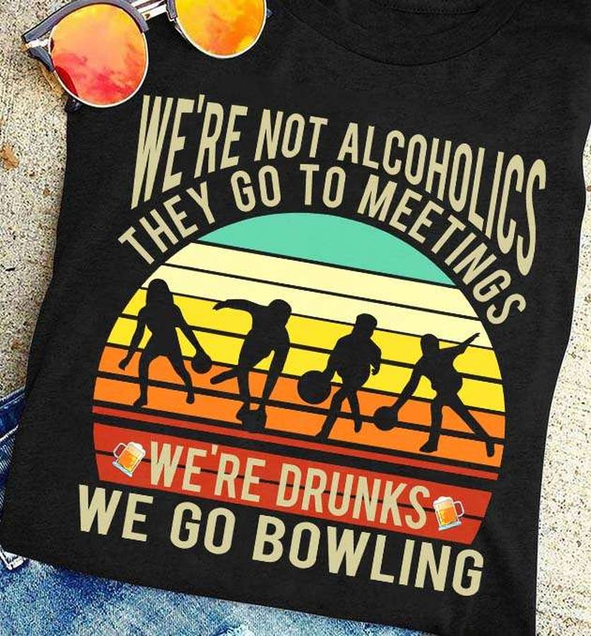 We're not alcoholics they go to meetings we're drunks we go bowling – Bowling and drinking