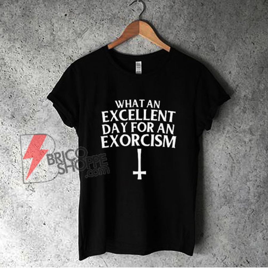 What an Excellent Day for an Exorcism T-Shirt – Funny Shirt