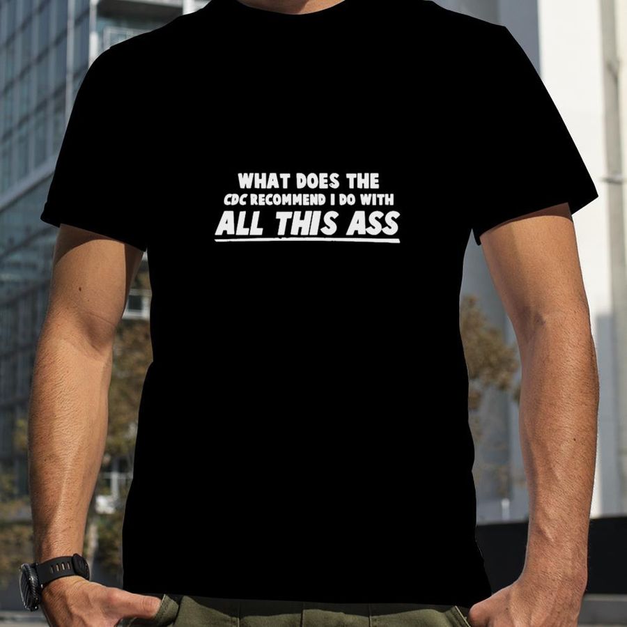 What does the CDC recommend i do with all this ass T shirt
