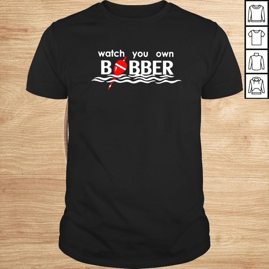 What you own bobber fishing shirt