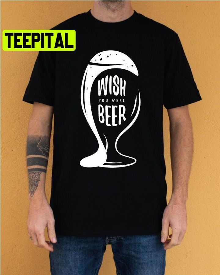 Wish You Were Beer Trending Unisex Shirt
