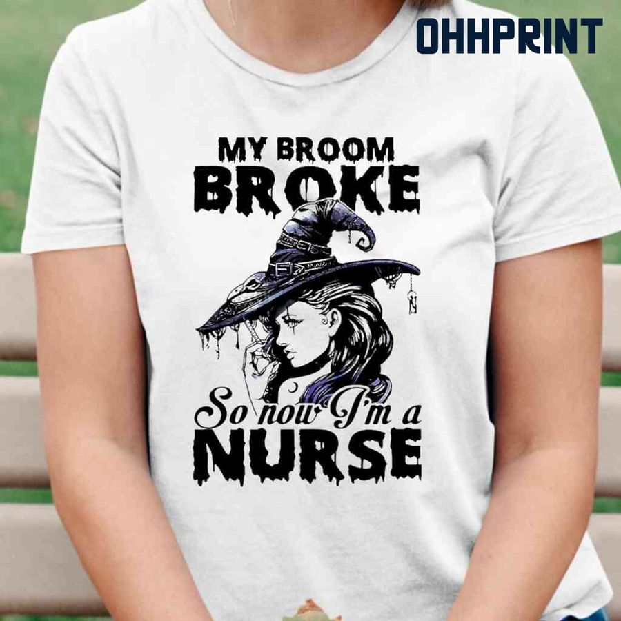 Witch My Broom Broke So Now I'm A Nurse Tshirts White