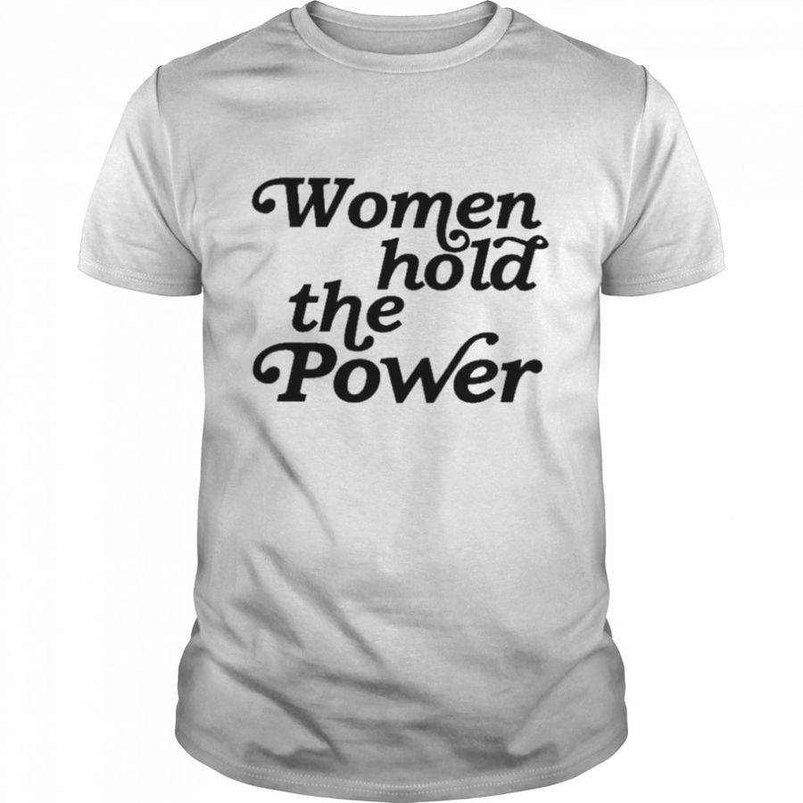 Women Hold The Power Shirt