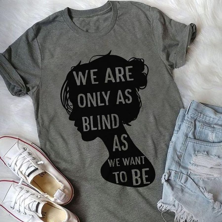 Women We Are Only As Blind As We Want To Be Heather Gift For Girlfriends T Shirt Men And Women S-6XL Cotton