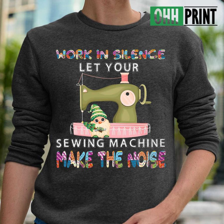 Work In Silence Let Your Sewing Machine Make The Noise T-shirts Black