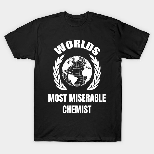 Worlds most miserable chemist T-shirt, Hoodie, SweatShirt, Long Sleeve