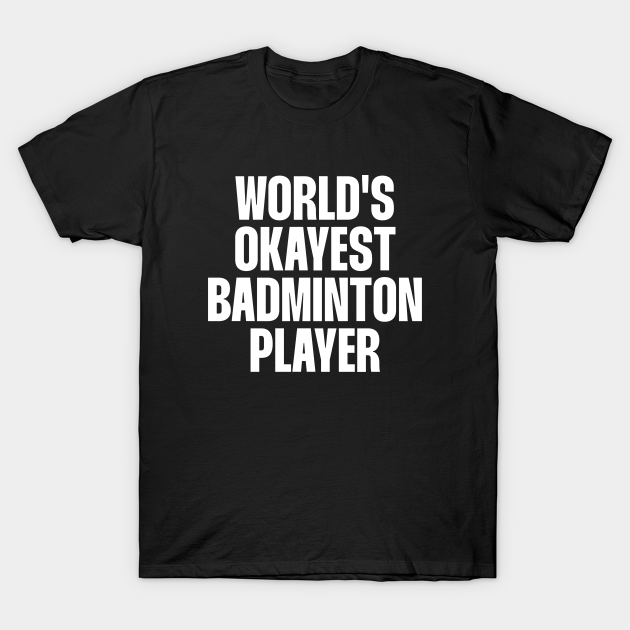 Worlds Okayest Badminton Player T-shirt, Hoodie, SweatShirt, Long Sleeve