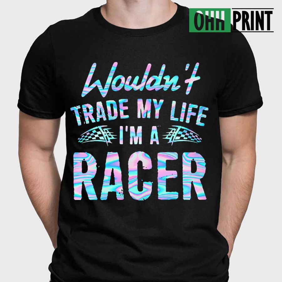 Wouldn't Trade My Life I'm A Racer Colorful Tshirts; Tee Shirts; T-shirts Black
