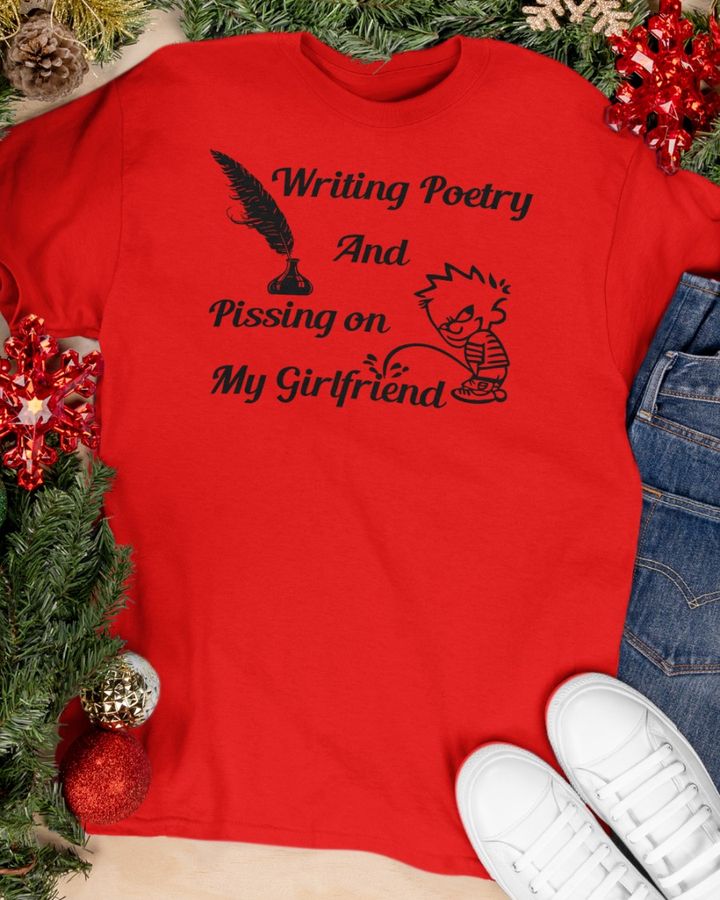 Writing Poetry And Pissing On My Girlfriend T Shirt
