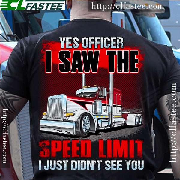 Yes officer I saw the speed limit I just didn't see you – Funny T-shirt for trucker