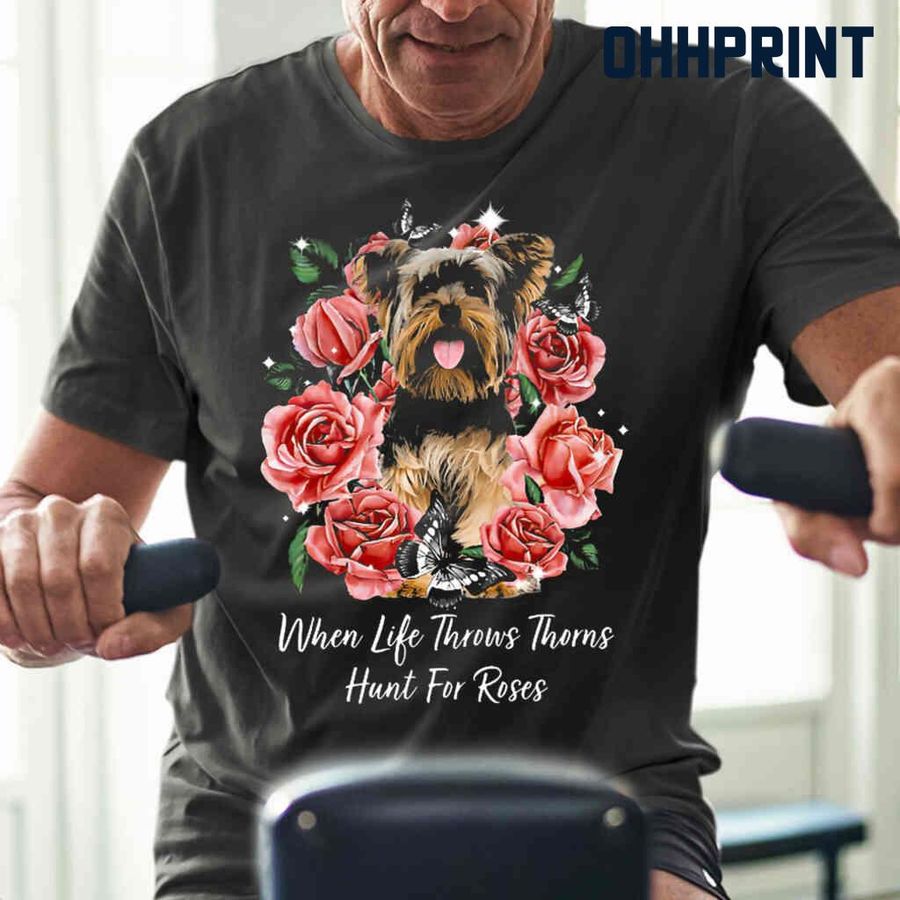 Yorkshire Terrier When Life Throws Thorns Hunt For Roses Tshirts Black