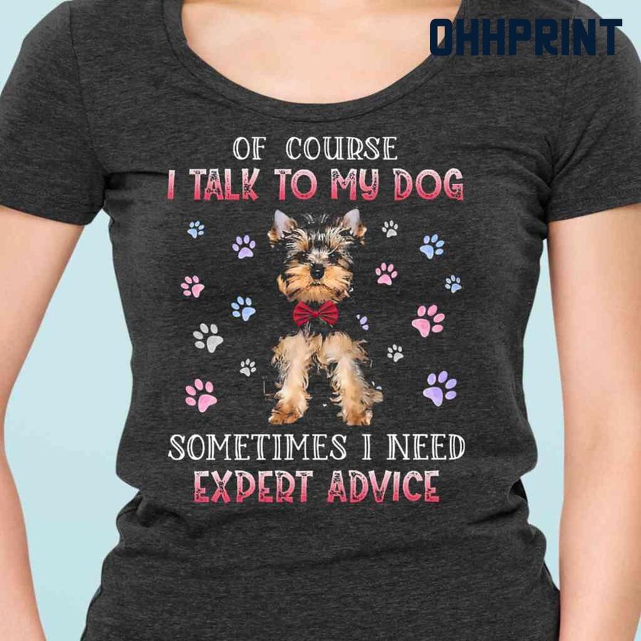 Yorkshires Of Course I Talk To My Dog Sometimes I Need Expert Advice Tshirts Black